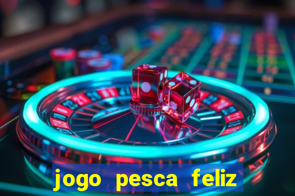 jogo pesca feliz que ganha dinheiro